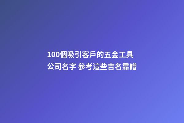 100個吸引客戶的五金工具公司名字 參考這些吉名靠譜